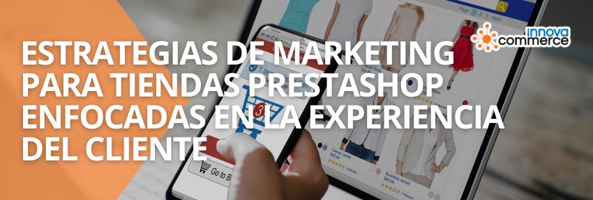 Estrategias de marketing para tiendas PrestaShop enfocadas en la experiencia del cliente