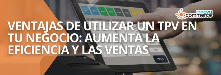 Ventajas de utilizar un TPV en tu negocio: Aumenta la eficiencia y las ventas
