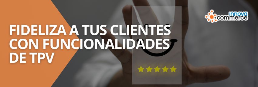 Fideliza a tus clientes con funcionalidades de TPV